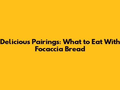 Delicious Pairings: What to Eat With Focaccia Bread