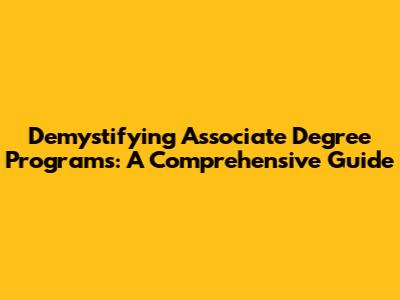 Demystifying Associate Degree Programs: A Comprehensive Guide