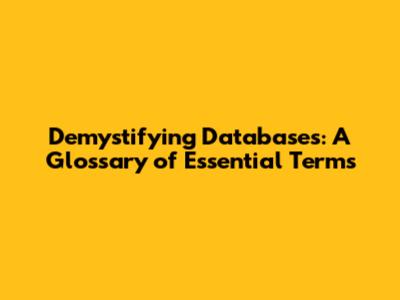 Demystifying Databases: A Glossary of Essential Terms