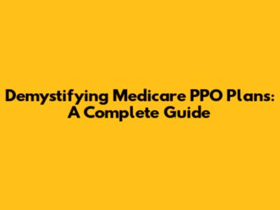 Demystifying Medicare PPO Plans: A Complete Guide