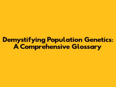 Demystifying Population Genetics: A Comprehensive Glossary