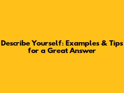 Describe Yourself: Examples & Tips for a Great Answer