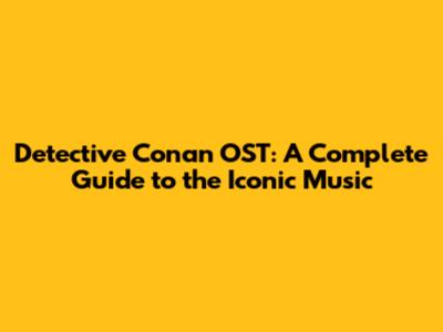 Detective Conan OST: A Complete Guide to the Iconic Music