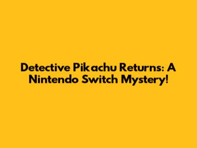 Detective Pikachu Returns: A Nintendo Switch Mystery!