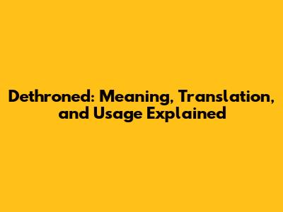 Dethroned: Meaning, Translation, and Usage Explained