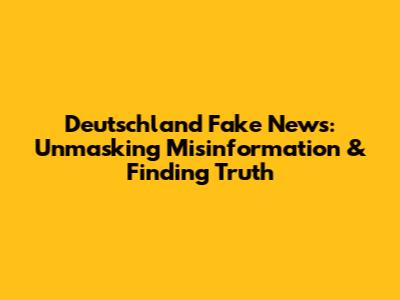 Deutschland Fake News: Unmasking Misinformation & Finding Truth
