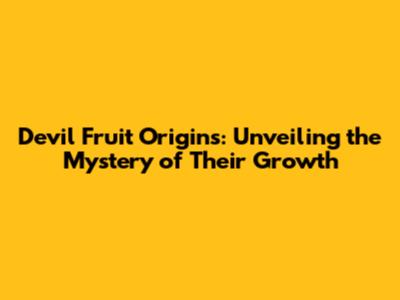 Devil Fruit Origins: Unveiling the Mystery of Their Growth
