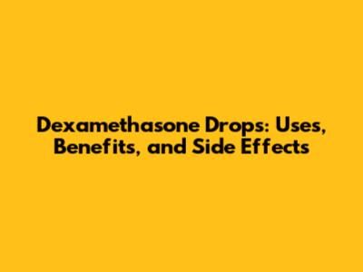 Dexamethasone Drops: Uses, Benefits, and Side Effects