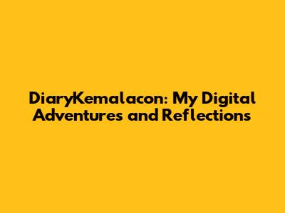 DiaryKemalacon: My Digital Adventures and Reflections