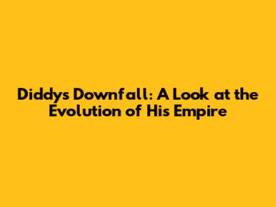 Diddy's Downfall: A Look at the Evolution of His Empire