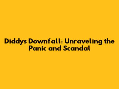 Diddy's Downfall: Unraveling the Panic and Scandal