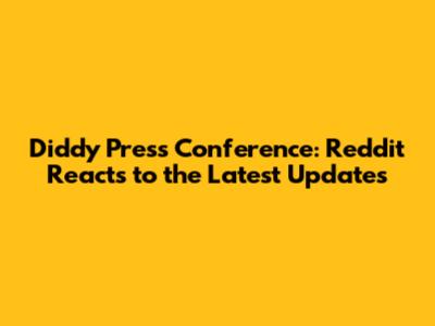 Diddy Press Conference: Reddit Reacts to the Latest Updates