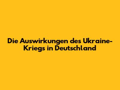 Die Auswirkungen des Ukraine-Kriegs in Deutschland
