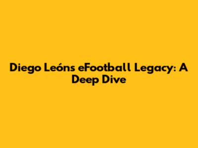 Diego León's eFootball Legacy: A Deep Dive