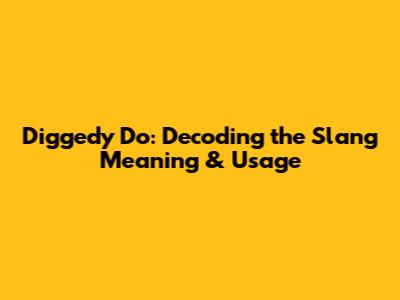 Diggedy Do: Decoding the Slang Meaning & Usage