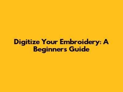 Digitize Your Embroidery: A Beginner's Guide