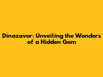 Dinazavor: Unveiling the Wonders of a Hidden Gem