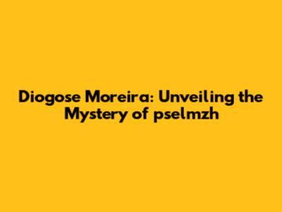Diogose Moreira: Unveiling the Mystery of pselmzh