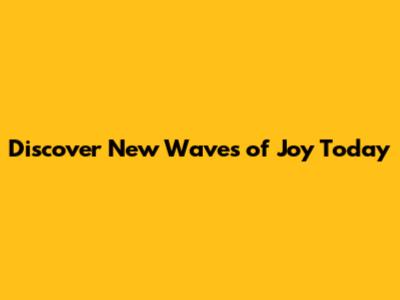 Discover New Waves of Joy Today