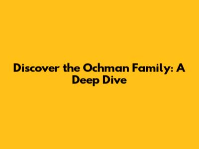 Discover the Ochman Family: A Deep Dive