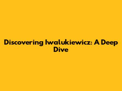 Discovering Iwalukiewicz: A Deep Dive