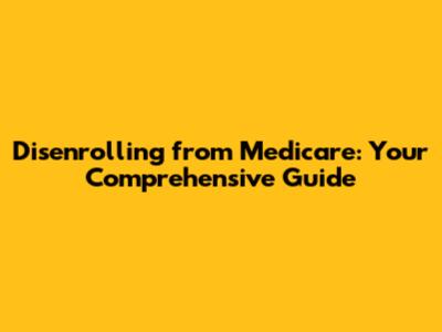 Disenrolling from Medicare: Your Comprehensive Guide