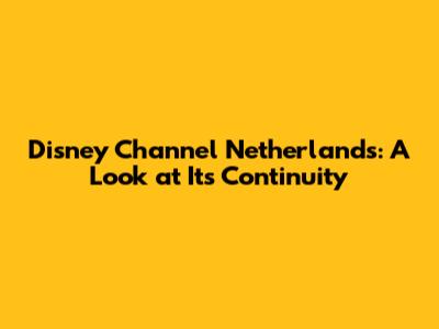 Disney Channel Netherlands: A Look at Its Continuity
