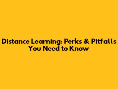 Distance Learning: Perks & Pitfalls You Need to Know