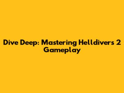 Dive Deep: Mastering Helldivers 2 Gameplay