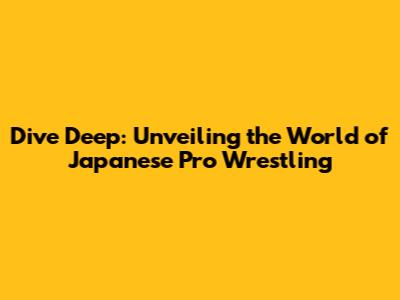 Dive Deep: Unveiling the World of Japanese Pro Wrestling