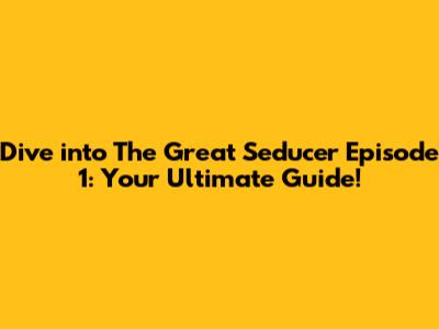 Dive into 'The Great Seducer' Episode 1: Your Ultimate Guide!