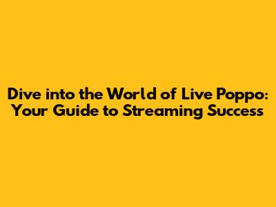 Dive into the World of Live Poppo: Your Guide to Streaming Success