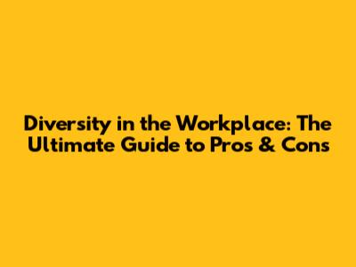 Diversity in the Workplace: The Ultimate Guide to Pros & Cons