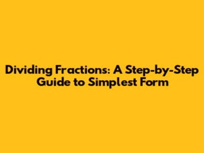 Dividing Fractions: A Step-by-Step Guide to Simplest Form