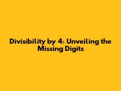 Divisibility by 4: Unveiling the Missing Digits