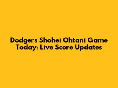 Dodgers Shohei Ohtani Game Today: Live Score Updates