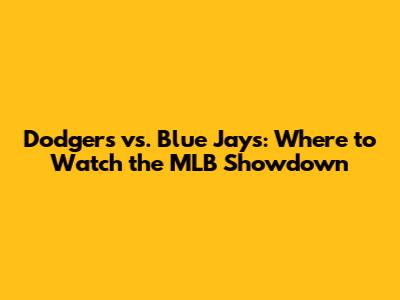 Dodgers vs. Blue Jays: Where to Watch the MLB Showdown