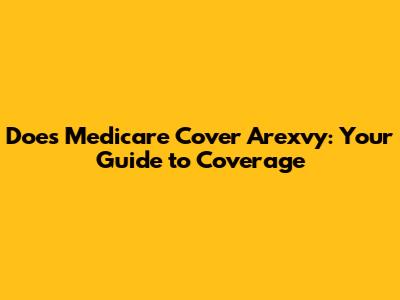 Does Medicare Cover Arexvy: Your Guide to Coverage