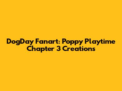 DogDay Fanart: Poppy Playtime Chapter 3 Creations