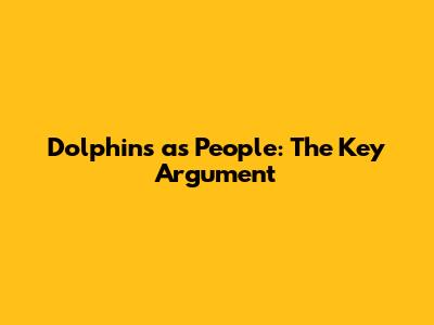 Dolphins as People: The Key Argument