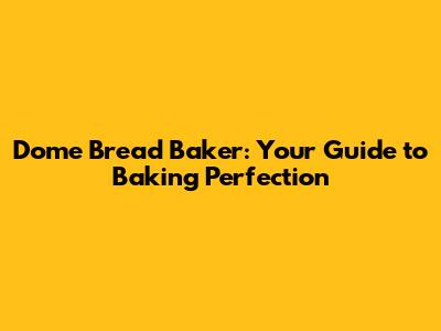 Dome Bread Baker: Your Guide to Baking Perfection