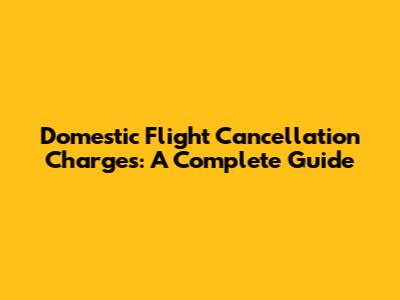 Domestic Flight Cancellation Charges: A Complete Guide