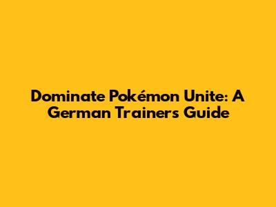 Dominate Pokémon Unite: A German Trainer's Guide