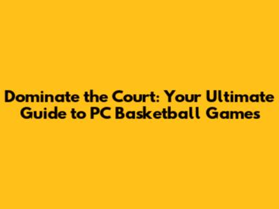 Dominate the Court: Your Ultimate Guide to PC Basketball Games