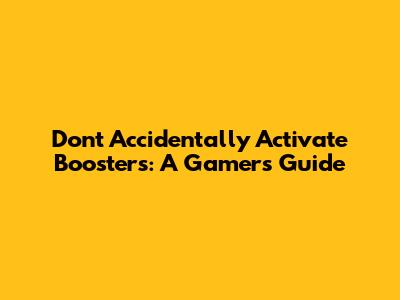 Don't Accidentally Activate Boosters: A Gamer's Guide