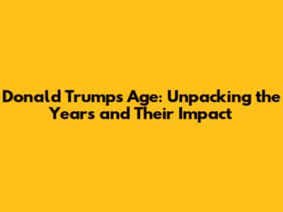 Donald Trump's Age: Unpacking the Years and Their Impact
