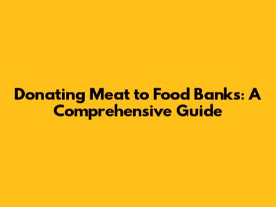 Donating Meat to Food Banks: A Comprehensive Guide