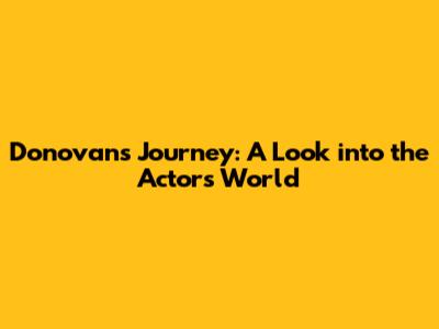 Donovan's Journey: A Look into the Actor's World