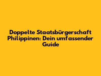 Doppelte Staatsbürgerschaft Philippinen: Dein umfassender Guide