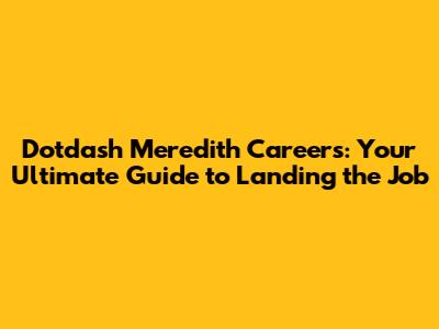 Dotdash Meredith Careers: Your Ultimate Guide to Landing the Job